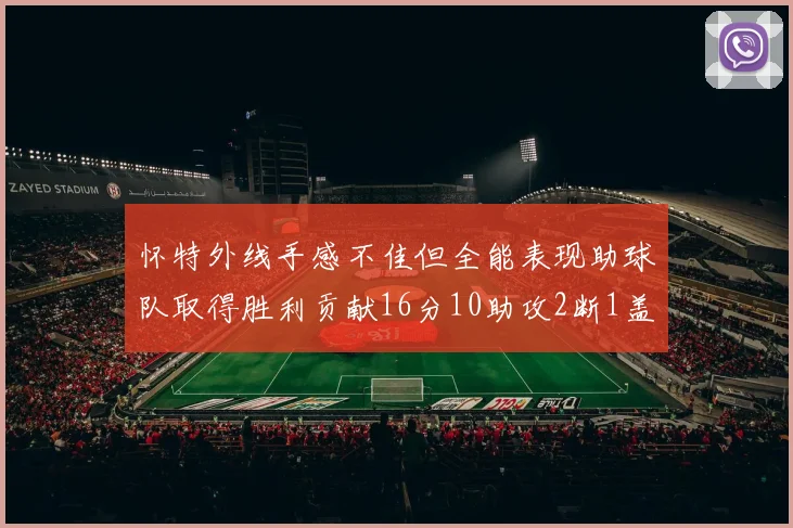 怀特外线手感不佳但全能表现助球队取得胜利贡献16分10助攻2断1盖帽