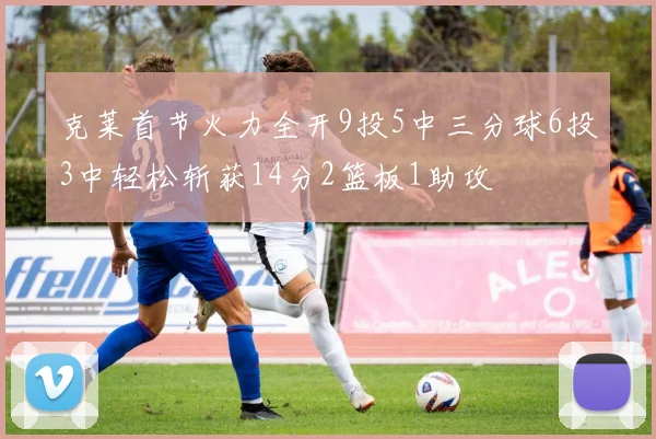 克莱首节火力全开9投5中三分球6投3中轻松斩获14分2篮板1助攻