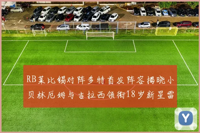 RB莱比锡对阵多特首发阵容揭晓小贝林厄姆与吉拉西领衔18岁新星雷吉亚尼出战