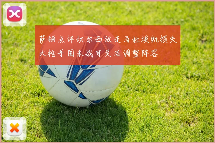 萨顿点评切尔西放走马杜埃凯损失大枪手国米战可灵活调整阵容
