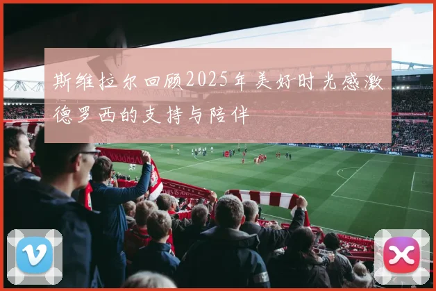 斯维拉尔回顾2025年美好时光感激德罗西的支持与陪伴